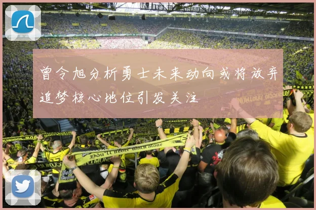 曾令旭分析勇士未来动向或将放弃追梦核心地位引发关注