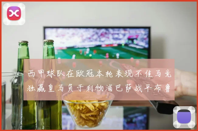 西甲球队在欧冠本轮表现不佳马竞独赢皇马负于利物浦巴萨战平布鲁日