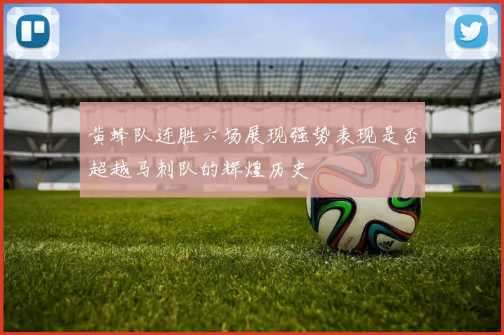 黄蜂队连胜六场展现强势表现是否超越马刺队的辉煌历史