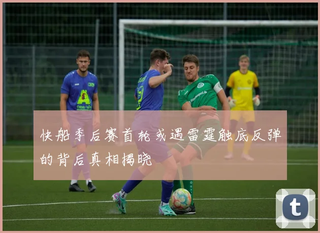 快船季后赛首轮或遇雷霆触底反弹的背后真相揭晓