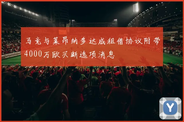 马竞与莱昂纳多达成租借协议附带4000万欧买断选项消息