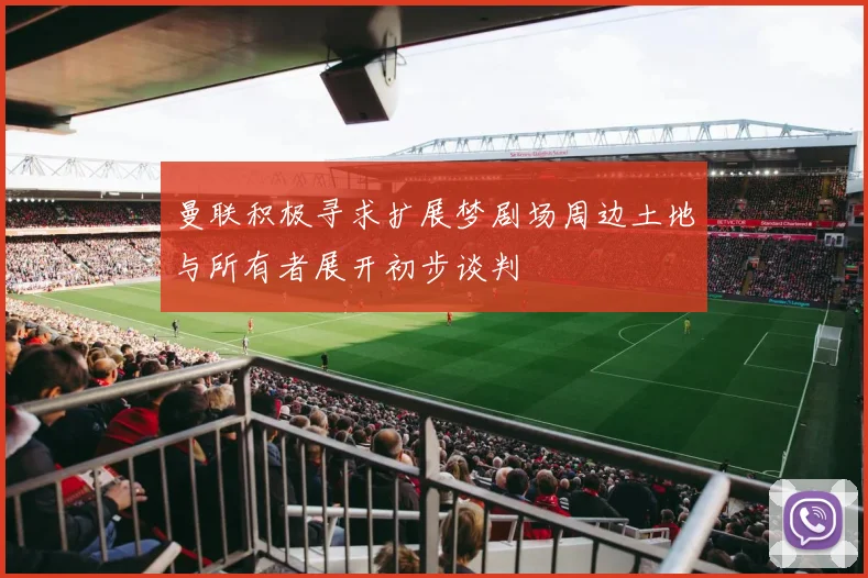 曼联积极寻求扩展梦剧场周边土地与所有者展开初步谈判