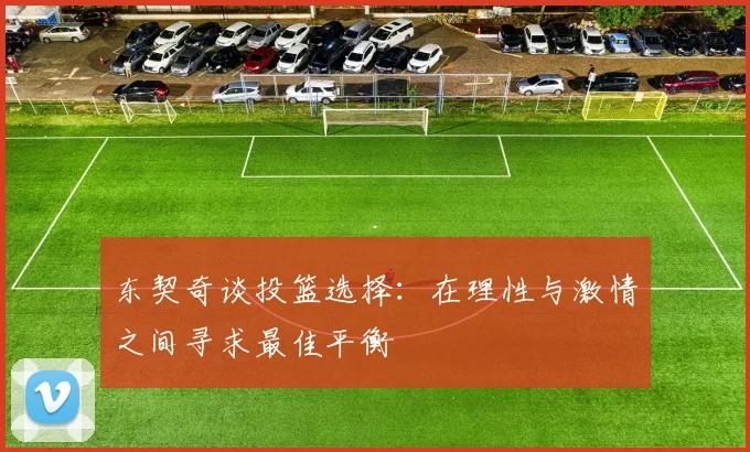 东契奇谈投篮选择：在理性与激情之间寻求最佳平衡