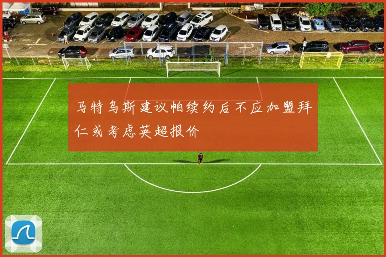 马特乌斯建议帕续约后不应加盟拜仁或考虑英超报价