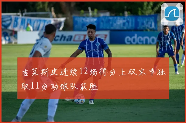 吉莱斯皮连续12场得分上双末节独取11分助球队获胜