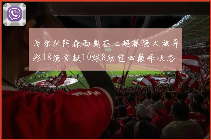 马尔科阿森西奥在土超赛场大放异彩18场贡献10球8助重回巅峰状态