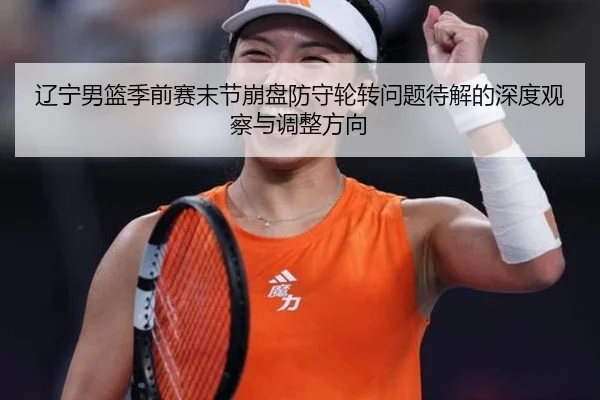 辽宁男篮季前赛末节崩盘防守轮转问题待解的深度观察与调整方向